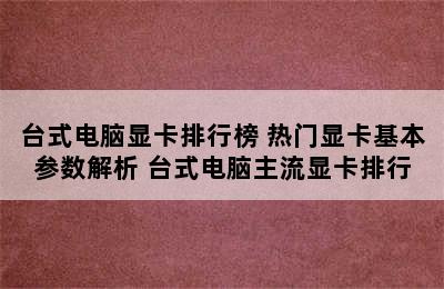 台式电脑显卡排行榜 热门显卡基本参数解析 台式电脑主流显卡排行